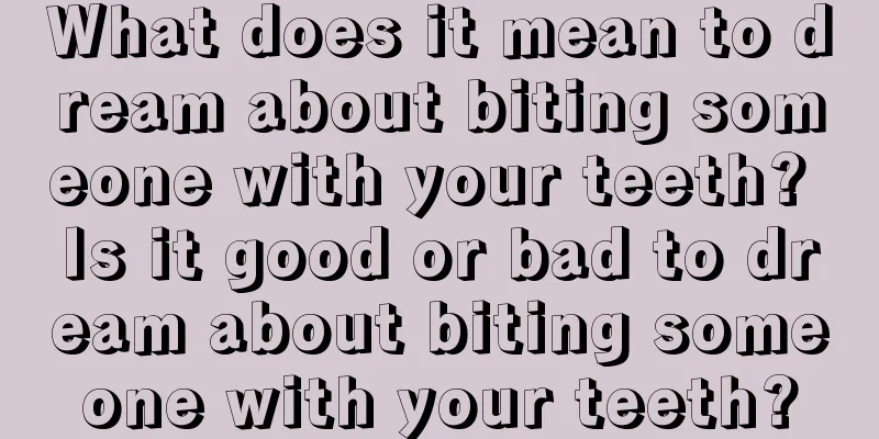 What does it mean to dream about biting someone with your teeth? Is it good or bad to dream about biting someone with your teeth?