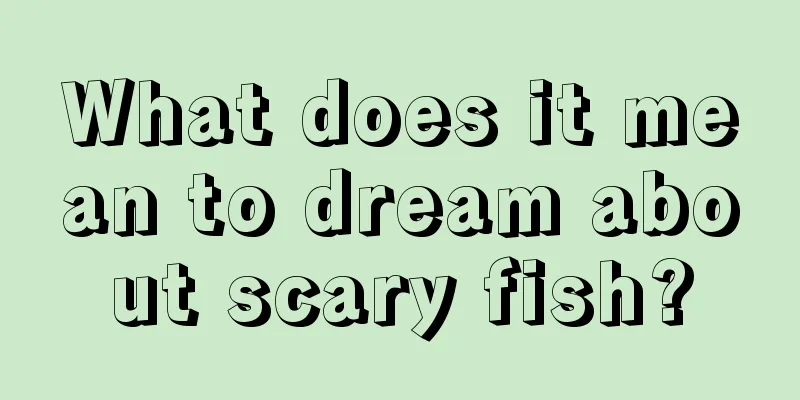 What does it mean to dream about scary fish?