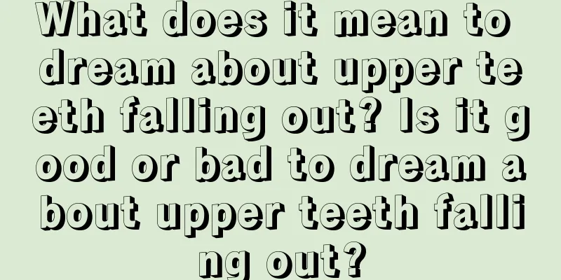 What does it mean to dream about upper teeth falling out? Is it good or bad to dream about upper teeth falling out?