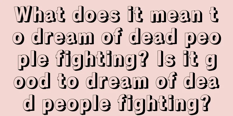 What does it mean to dream of dead people fighting? Is it good to dream of dead people fighting?