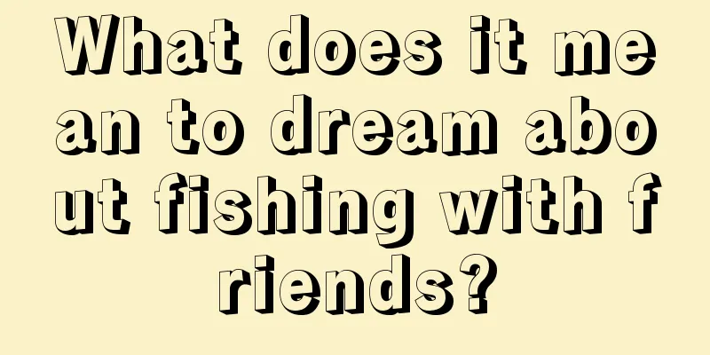 What does it mean to dream about fishing with friends?