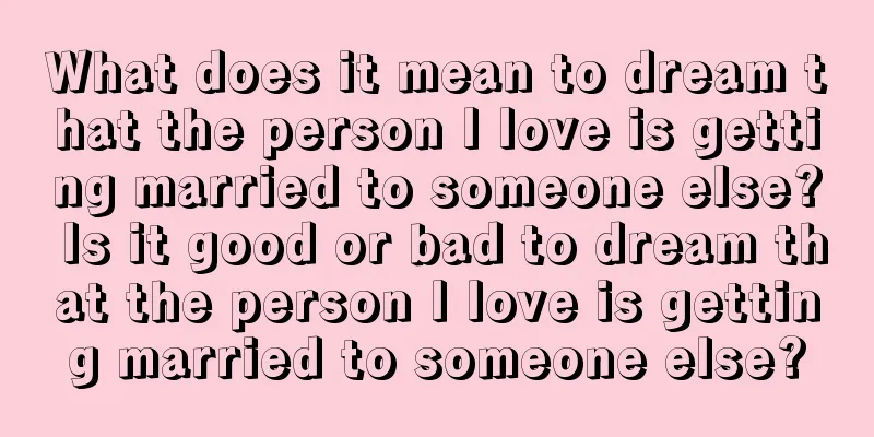 What does it mean to dream that the person I love is getting married to someone else? Is it good or bad to dream that the person I love is getting married to someone else?