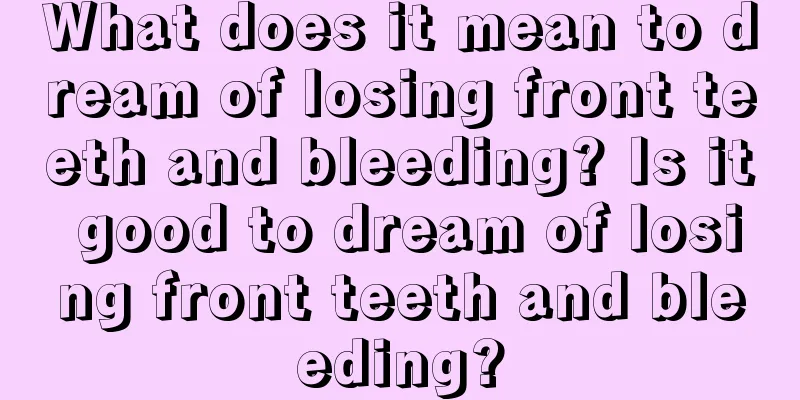 What does it mean to dream of losing front teeth and bleeding? Is it good to dream of losing front teeth and bleeding?