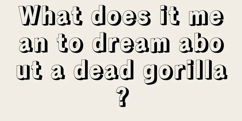 What does it mean to dream about a dead gorilla?