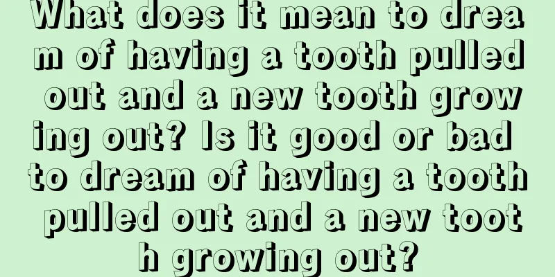 What does it mean to dream of having a tooth pulled out and a new tooth growing out? Is it good or bad to dream of having a tooth pulled out and a new tooth growing out?