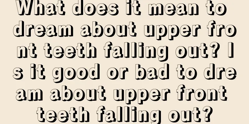 What does it mean to dream about upper front teeth falling out? Is it good or bad to dream about upper front teeth falling out?