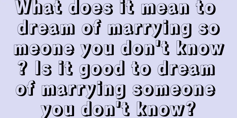 What does it mean to dream of marrying someone you don't know? Is it good to dream of marrying someone you don't know?