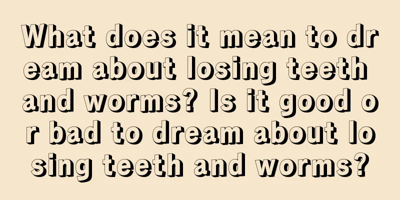 What does it mean to dream about losing teeth and worms? Is it good or bad to dream about losing teeth and worms?