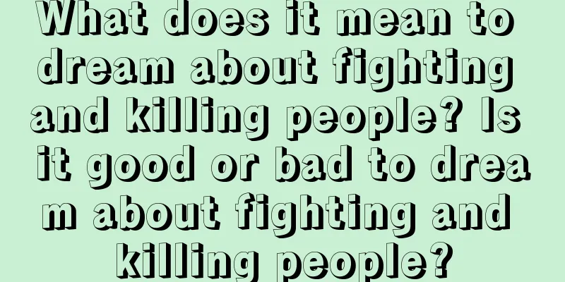 What does it mean to dream about fighting and killing people? Is it good or bad to dream about fighting and killing people?