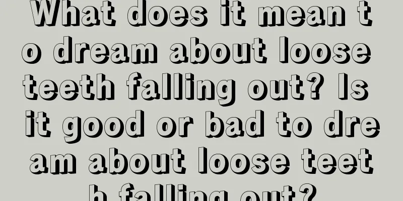 What does it mean to dream about loose teeth falling out? Is it good or bad to dream about loose teeth falling out?