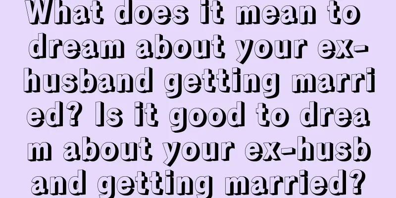 What does it mean to dream about your ex-husband getting married? Is it good to dream about your ex-husband getting married?