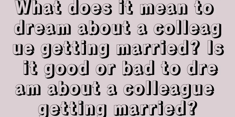 What does it mean to dream about a colleague getting married? Is it good or bad to dream about a colleague getting married?