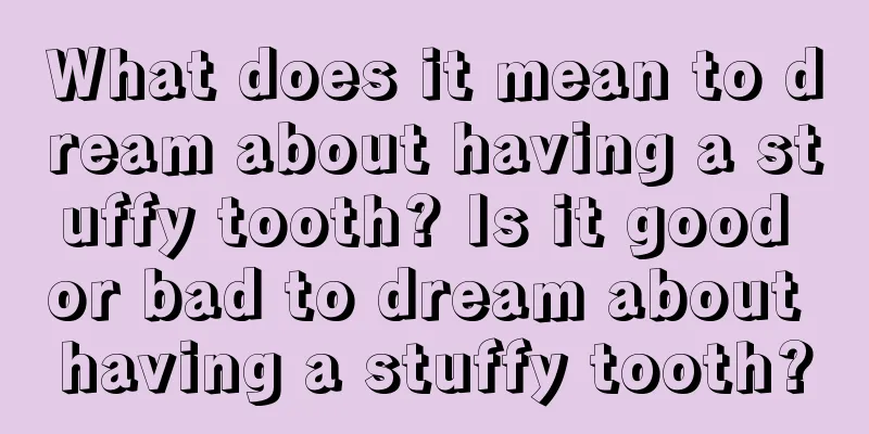 What does it mean to dream about having a stuffy tooth? Is it good or bad to dream about having a stuffy tooth?