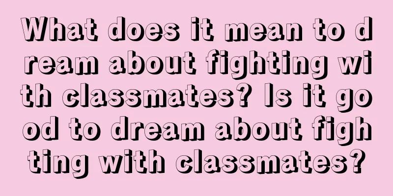 What does it mean to dream about fighting with classmates? Is it good to dream about fighting with classmates?