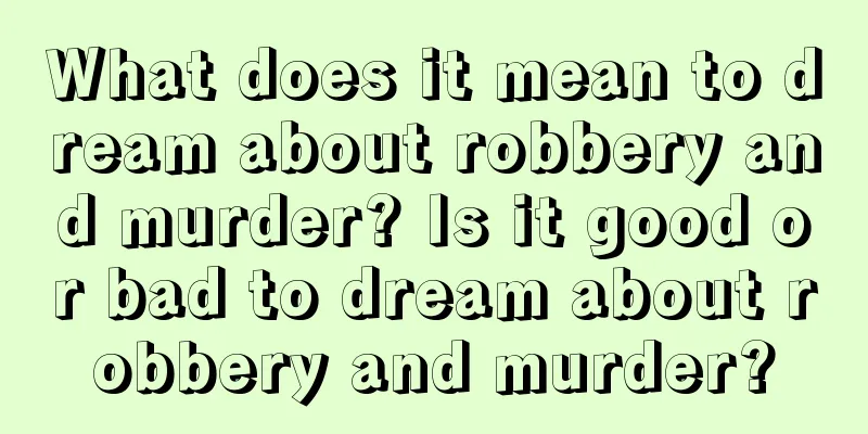 What does it mean to dream about robbery and murder? Is it good or bad to dream about robbery and murder?