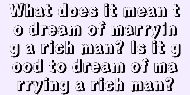 What does it mean to dream of marrying a rich man? Is it good to dream of marrying a rich man?