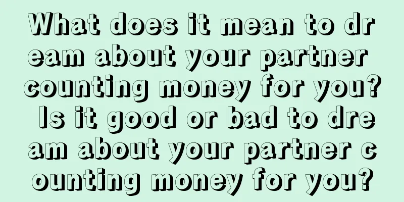 What does it mean to dream about your partner counting money for you? Is it good or bad to dream about your partner counting money for you?