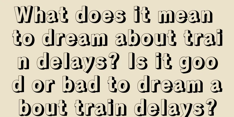 What does it mean to dream about train delays? Is it good or bad to dream about train delays?