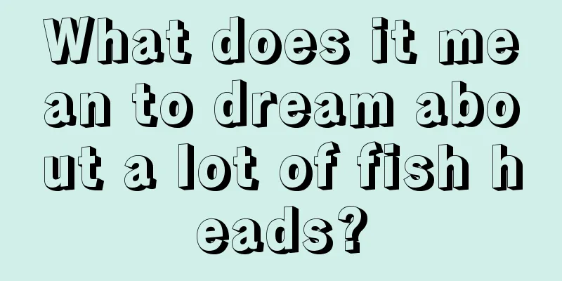 What does it mean to dream about a lot of fish heads?