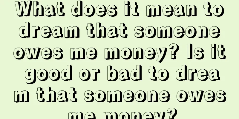 What does it mean to dream that someone owes me money? Is it good or bad to dream that someone owes me money?