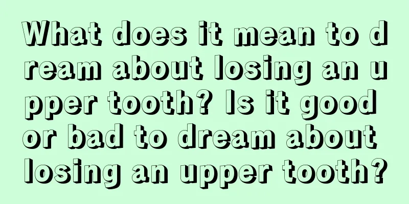 What does it mean to dream about losing an upper tooth? Is it good or bad to dream about losing an upper tooth?