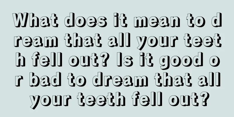 What does it mean to dream that all your teeth fell out? Is it good or bad to dream that all your teeth fell out?