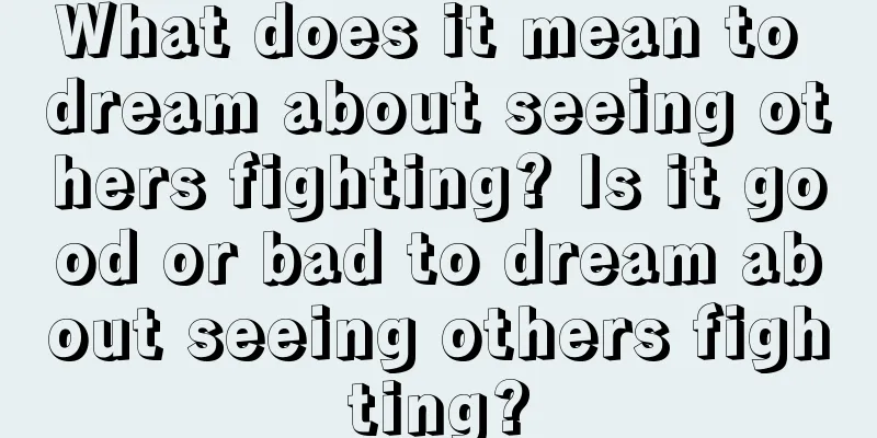 What does it mean to dream about seeing others fighting? Is it good or bad to dream about seeing others fighting?