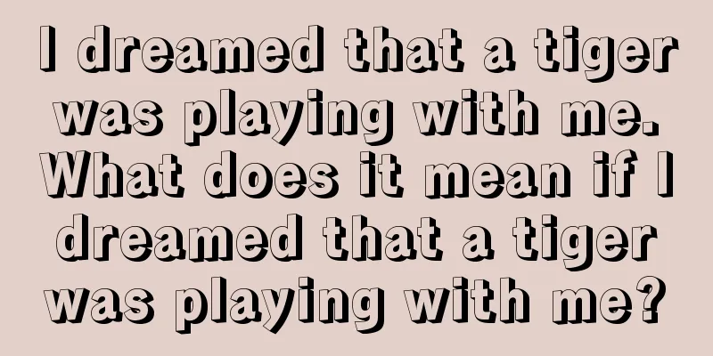 I dreamed that a tiger was playing with me. What does it mean if I dreamed that a tiger was playing with me?