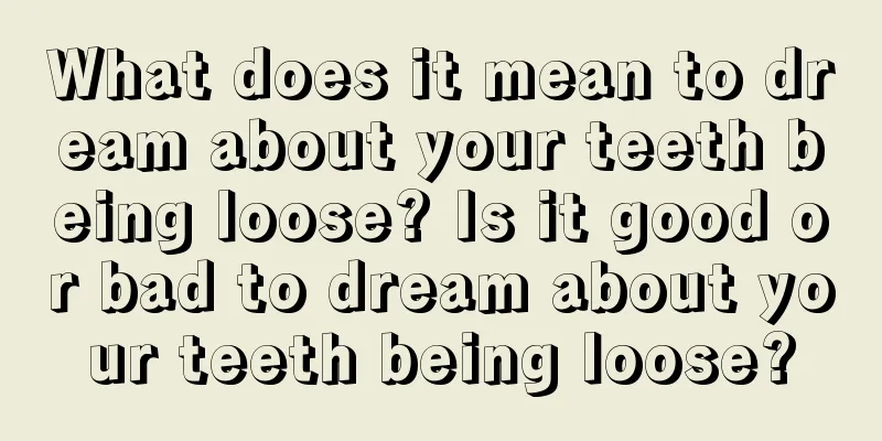 What does it mean to dream about your teeth being loose? Is it good or bad to dream about your teeth being loose?