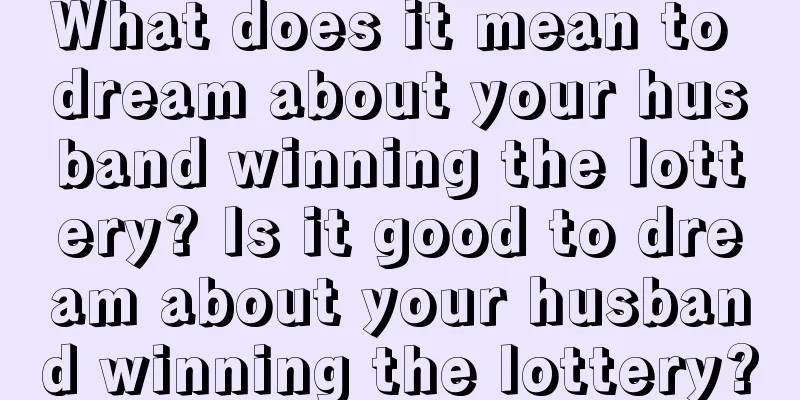 What does it mean to dream about your husband winning the lottery? Is it good to dream about your husband winning the lottery?