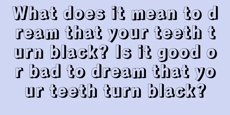 What does it mean to dream that your teeth turn black? Is it good or bad to dream that your teeth turn black?