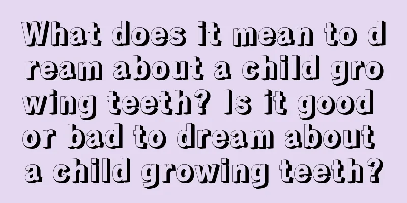 What does it mean to dream about a child growing teeth? Is it good or bad to dream about a child growing teeth?