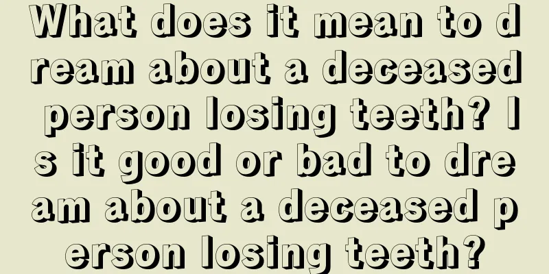 What does it mean to dream about a deceased person losing teeth? Is it good or bad to dream about a deceased person losing teeth?