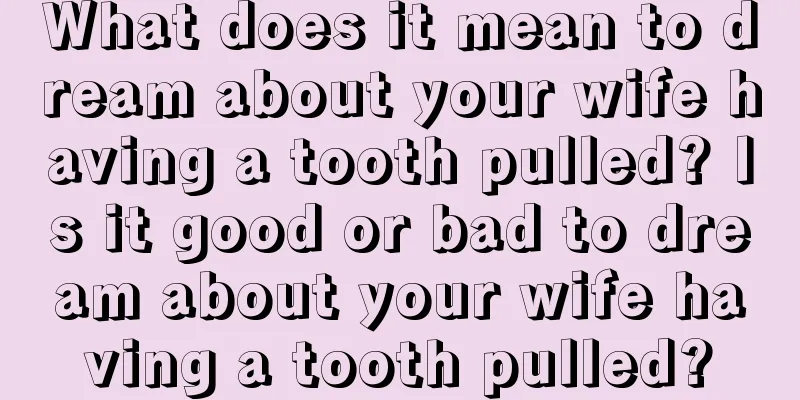 What does it mean to dream about your wife having a tooth pulled? Is it good or bad to dream about your wife having a tooth pulled?