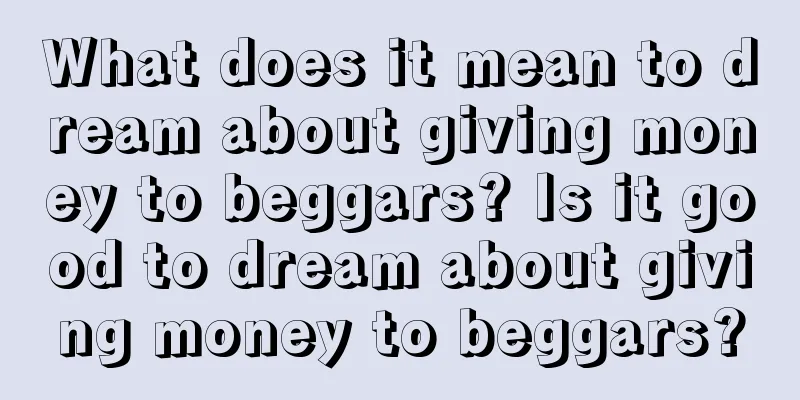 What does it mean to dream about giving money to beggars? Is it good to dream about giving money to beggars?