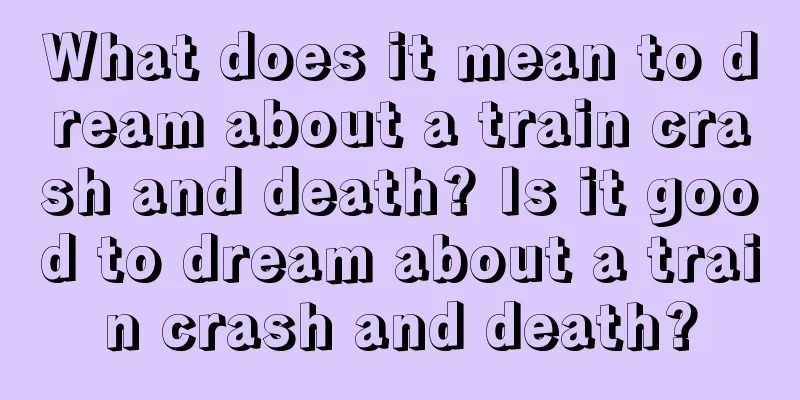 What does it mean to dream about a train crash and death? Is it good to dream about a train crash and death?