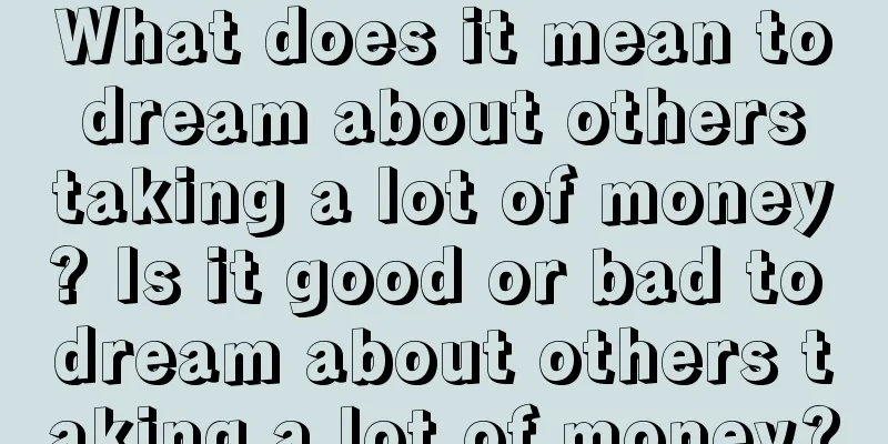 What does it mean to dream about others taking a lot of money? Is it good or bad to dream about others taking a lot of money?