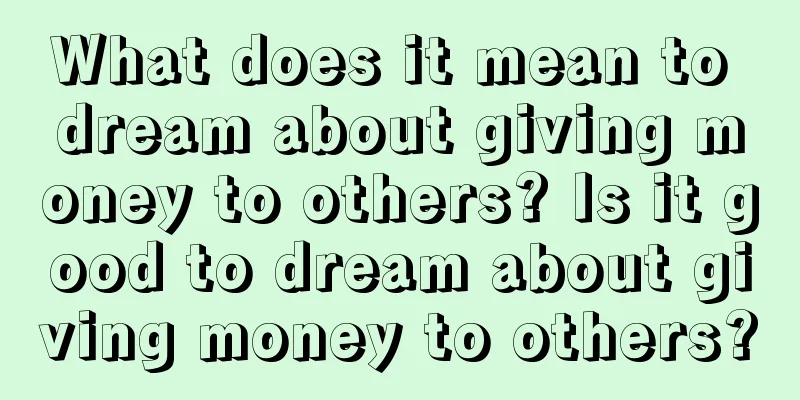 What does it mean to dream about giving money to others? Is it good to dream about giving money to others?