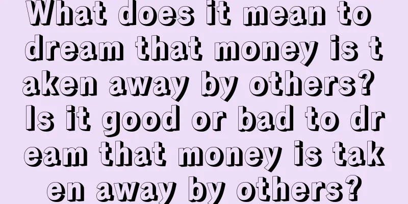 What does it mean to dream that money is taken away by others? Is it good or bad to dream that money is taken away by others?