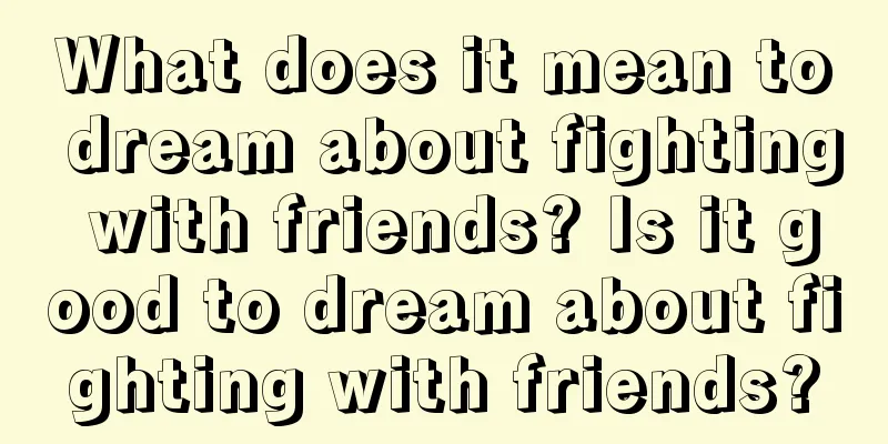 What does it mean to dream about fighting with friends? Is it good to dream about fighting with friends?