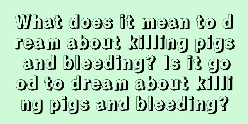 What does it mean to dream about killing pigs and bleeding? Is it good to dream about killing pigs and bleeding?