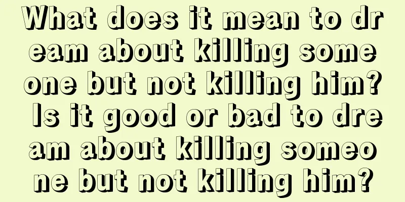 What does it mean to dream about killing someone but not killing him? Is it good or bad to dream about killing someone but not killing him?