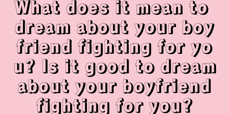 What does it mean to dream about your boyfriend fighting for you? Is it good to dream about your boyfriend fighting for you?