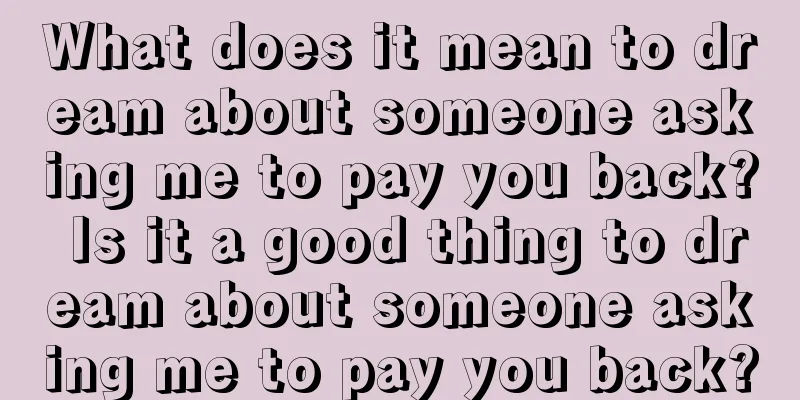 What does it mean to dream about someone asking me to pay you back? Is it a good thing to dream about someone asking me to pay you back?