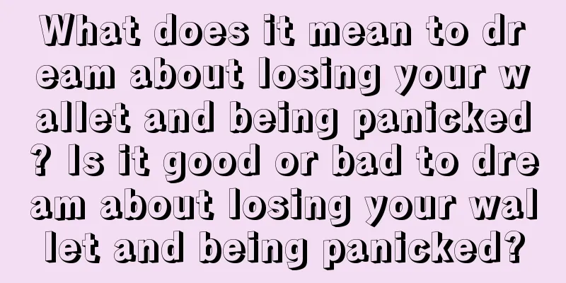 What does it mean to dream about losing your wallet and being panicked? Is it good or bad to dream about losing your wallet and being panicked?