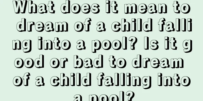 What does it mean to dream of a child falling into a pool? Is it good or bad to dream of a child falling into a pool?