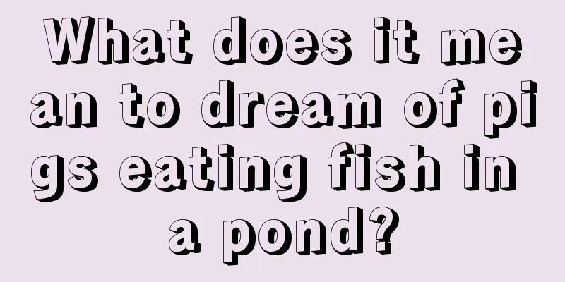 What does it mean to dream of pigs eating fish in a pond?