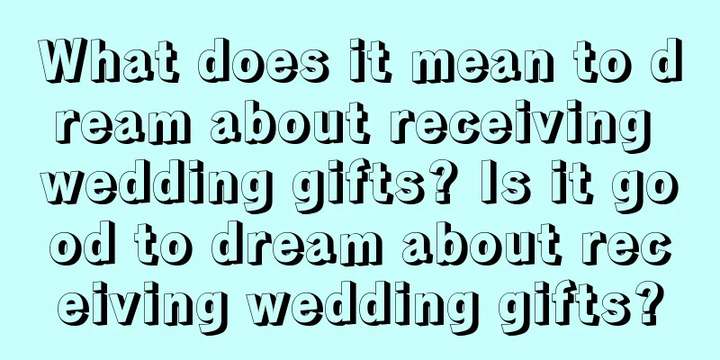 What does it mean to dream about receiving wedding gifts? Is it good to dream about receiving wedding gifts?