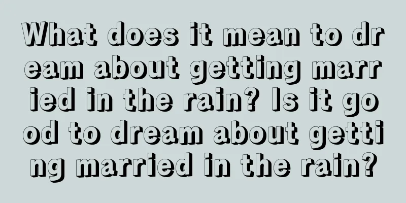 What does it mean to dream about getting married in the rain? Is it good to dream about getting married in the rain?