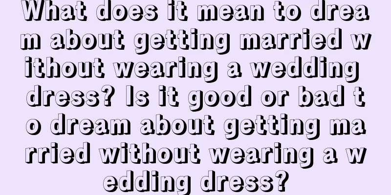 What does it mean to dream about getting married without wearing a wedding dress? Is it good or bad to dream about getting married without wearing a wedding dress?